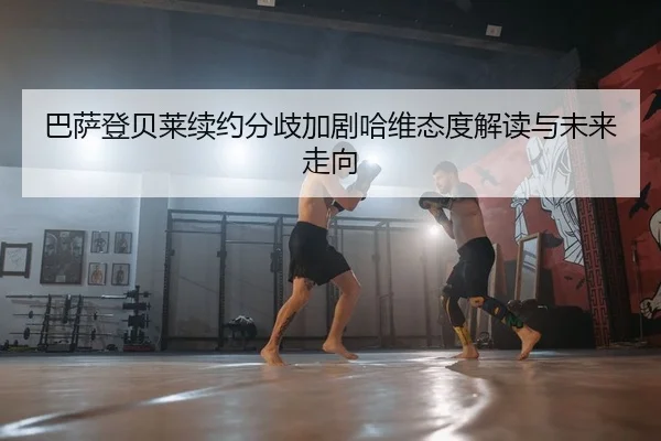 巴萨登贝莱续约分歧加剧哈维态度解读与未来走向